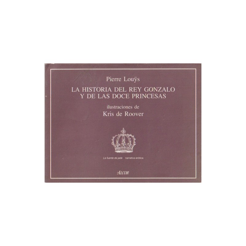 NARRATIVA EROTICA : La Historia del Rey Gonzalo y de las Doce Princesas, Pierre Louÿs y Kris de Roover, Colección Fuente de Jade, ED.ALCOR